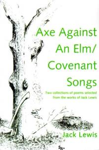 Axe Against an ELM/Covenant Songs: Two Collections of Poems Selected from the Works of Jack Lewis