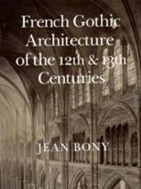 French Gothic Architecture of the 12th and 13th Centuries (California Studies in the History of Art) by Jean Bony - 1983-04-03