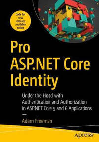 Pro ASP.NET Core Identity: Under the Hood with Authentication and Authorization in ASP.NET Core 5...