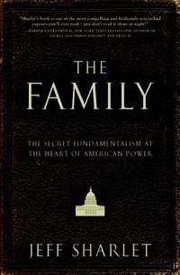 The Family : The Secret Fundamentalism at the Heart of American Power by Jeff Sharlet - 2008