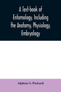 A text-book of entomology, including the anatomy, physiology, embryology and metamorphoses of...