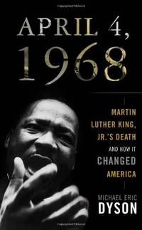 April 4, 1968: Martin Luther King Jr&#039;s Death and How it Changed America by Michael Eric Dyson