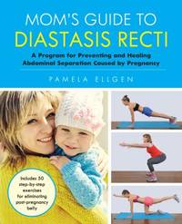 Mom's Guide to Diastasis Recti : A Program for Preventing and Healing Abdominal Separation Caused...