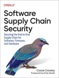 Software Supply Chain Security: Securing the End-to-End Supply Chain for Software, Firmware, and...