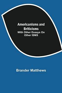 Americanisms And Briticisms; With Other Essays On Other Isms by Brander Matthews