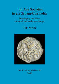 Iron Age Societies in the Severn-Cotswolds: Developing narratives of social and landscape change