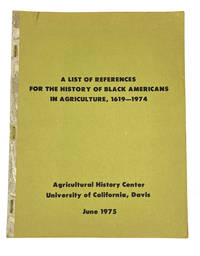 [BIBLIOGRAPHY] [FARMING] [BLACK HISTORY] A LIST OF REFERENCES FOR THE HISTORY OF BLACK AMERICANS IN AGRICULTURE, 1619 -1974 A Cooperative Project by the Agricultural History Branch, Economic Research Services, U.S. Department of Agriculture and the Agricultural History Center