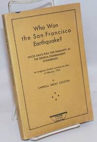 image of Who Won the San Francisco Earthquake? Uncle Sam's Plea for Humanity at the Geneva Disarmament Conference; An imaginary Oration covering ten days of February, 1932