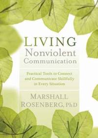 Living Nonviolent Communication : Practical Tools to Connect and Communicate Skillfully in Every...