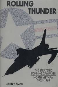 Rolling Thunder: The Strategic Bombing Campaign, North Vietnam 1965-1968