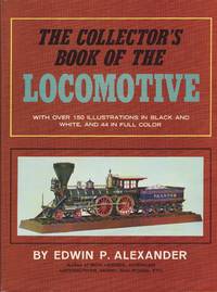 The Collectors Book of the Locomotive by Alexander, Edwin P - 1966