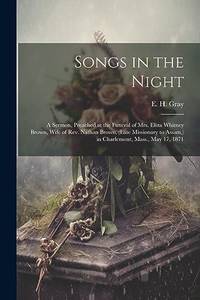 Songs in the Night: A Sermon, Preached at the Funeral of Mrs. Eliza Whitney Brown, Wife of Rev. Nathan Brown, (late Missionary to Assam,) in Charlemont, Mass., May 17, 1871