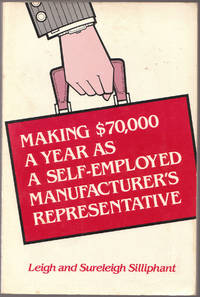 Making $70, 000 a Year As a Self-Employed Manufacturer&#039;s Representative by Silliphant, Leigh; Silliphant, Sureleigh - 1984