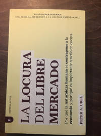 La locura del libre mercado : por qué la naturaleza humana se contrapone a la economía y por...