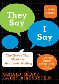 They Say / I Say : The Moves That Matter in Academic Writing by Cathy Birkenstein; Gerald Graff - 2009