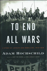 To End All Wars: A Story of Loyalty and Rebellion, 1914-1918 by Hochschild, Adam - 2011