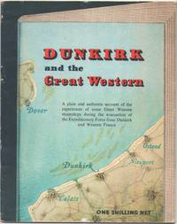 image of Dunkirk and the Great Western: a Plain and Authentic Account of the Experiences of Some Great Western Steamships During the Evacuation of the Expeditionary Force from Dunkirk and Western France