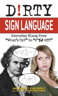 Dirty Sign Language: Everyday Slang from what's Up? to f*%# Off!