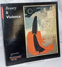 Beauty &amp; Violence. Japanese prints by Yoshitoshi 1839-1892. Introduction by John Stevenson by van den Ing, Eric [and] Robert Schaap. John Stevenson, prefatory. Yoshitoshi, artwork - 1992