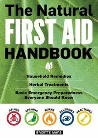 The Natural First Aid Handbook : Household Remedies, Herbal Treatments, and Basic Emergency...