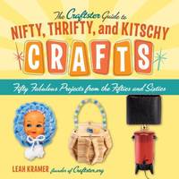 The Craftster Guide to Nifty, Thrifty, and Kitschy Crafts : Fifty Fabulous Projects from the...