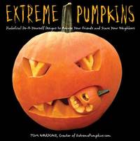 Extreme Pumpkins : Diabolical Do-It-Yourself Designs to Amuse Your Friends and Scare Your Neighbors
