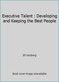 Executive Talent : Developing and Keeping the Best People by Eli Ginzberg - 1988