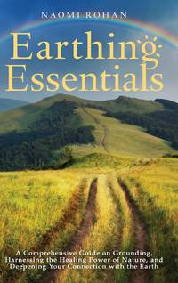 Earthing Essentials: A Comprehensive Guide on Grounding, Harnessing the Healing Power of Nature,...