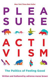 Pleasure Activism: The Politics of Feeling Good (Emergent Strategy, 1)