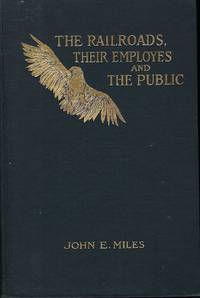 THE RAILROADS, THEIR EMPLOYES AND THE PUBLIC: A DISCOURSE UPON THE RIGHTS, DUTIES, AND OBLIGATIONS OF EACH TOWARD THE OTHER by John E. Miles MILES - Signed First Edition - 1906 - from Antic Hay Books (SKU: 56277)