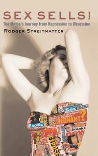 Sex Sells! : The Media's Journey from Repression to Obsession