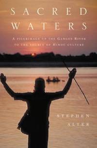 Sacred Waters : A Pilgrimage up the Ganges River to the Source of Hindu Culture