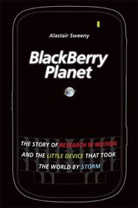BlackBerry Planet : The Story of Research in Motion and the Little Device That Took the World by...