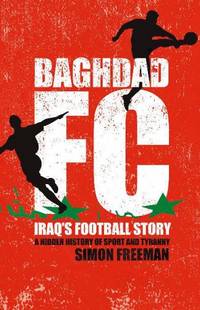 Baghdad FC: Iraq&#039;s Football Story by Freeman, Simon