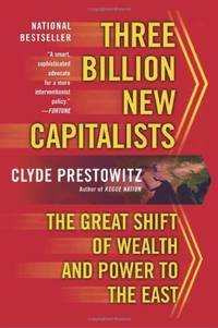 Three Billion New Capitalists: The Great Shift of Wealth and Power to the East by Prestowitz, Clyde