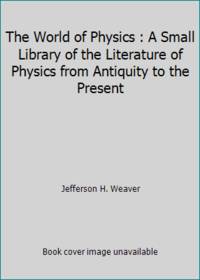The World of Physics: A Small Library of the Literature of Physics from Antiquity to the Present, I