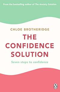 The Confidence Solution: The essential guide to boosting self-esteem, reducing anxiety and...