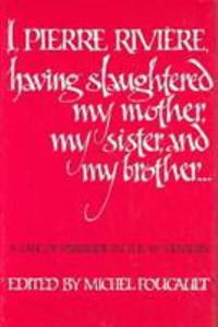 I, Pierre Riviere, Having Slaughtered My Mother, My Sister and My Brother... : A Case of...
