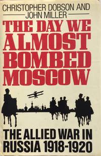 The Day We Almost Bombed Moscow The Allied War in Russia 1918-1920.