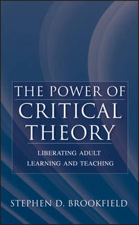 The Power of Critical Theory : Liberating Adult Learning and Teaching