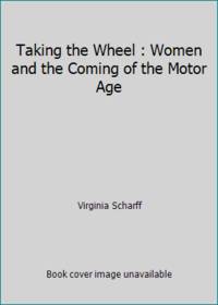 Taking the Wheel : Women and the Coming of the Motor Age by Virginia Scharff - 1991