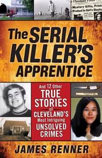 The Serial Killer's Apprentice: And 12 Other True Stories of Cleveland's Most Intriguing Unsolved...