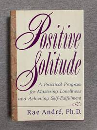 Positive Solitude: A Practical Program For Mastering Loneliness And Achieving Self-Fulfillment