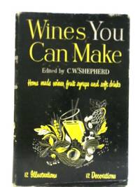 Wines You Can Make: A Practical Handbook on How to Make Cheap and Delicious Wines in One&#039;s Own Home by C. W. Shepherd - 1965