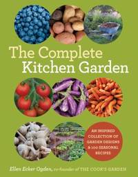 The Complete Kitchen Garden : An Inspired Collection of Garden Designs and 100 Seasonal Recipes