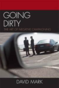 Going Dirty : The Art of Negative Campaigning
