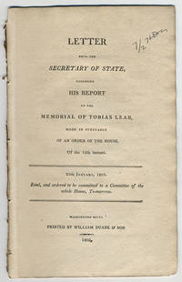 Letter from the Secretary of State, enclosing his report on the memorial of Tobias Lear, made in pursuance of an order of the House, of the 12th instant. 25th January, 1803. Read, and ordered to be committed to a Committee of the whole House, to-morrow. by United States. Dept. of State - 1803 - from Philadelphia Rare Books & Manuscripts Co., LLC (PRB&M) (SKU: 12159)