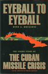 Eyeball to Eyeball: The Inside Story of the Cuban Missile Crisis