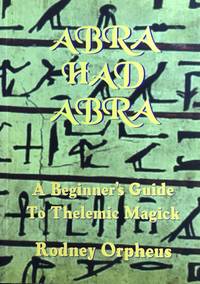 ABRAHADABRA : A Beginner&#039;s Guide to Thelemic Magick by ORPHEUS, RODNEY (author) : CROWLEY, ALEISTER (omnipresence) - 1995