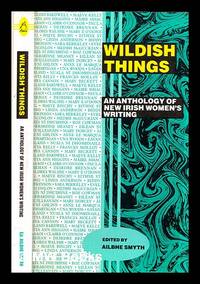 Wildish things : an anthology of new Irish women's writing / edited by Ailbhe Smyth